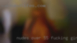 Nudes over 55 fucking girl from fasr.